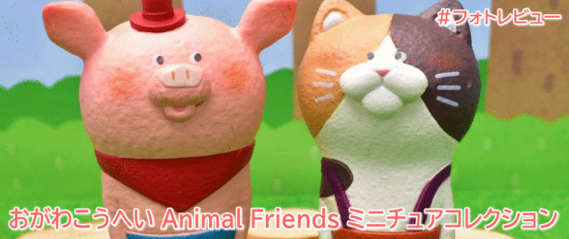 「おがわこうへい Animal Friends ミニチュアコレクション」 ケンエレファント ガチャガチャ #フォトレビュー
